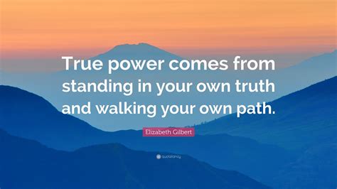 Elizabeth Gilbert Quote True Power Comes From Standing In Your Own