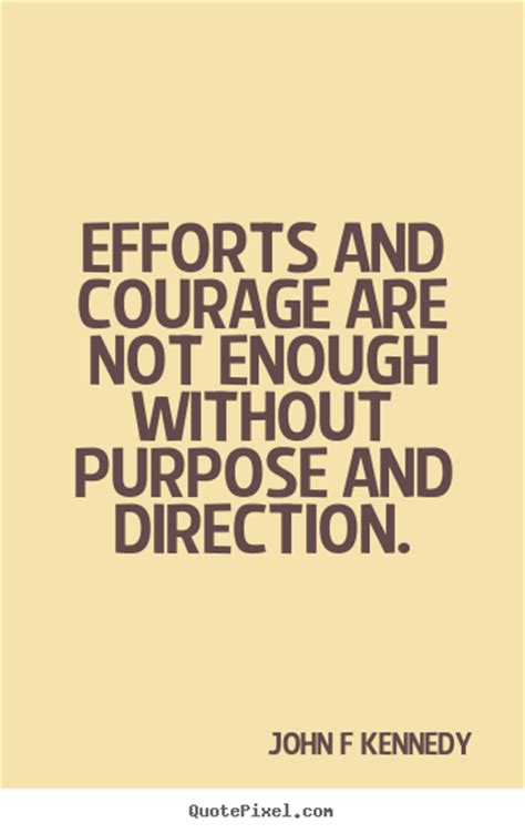 Efforts And Courage Are Not Enough Without Purpose And