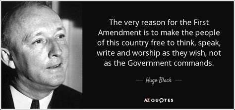 It is the 1st amendment that grants us that most hallowed right — the freedom of speech. Hugo Black quote: The very reason for the First Amendment ...
