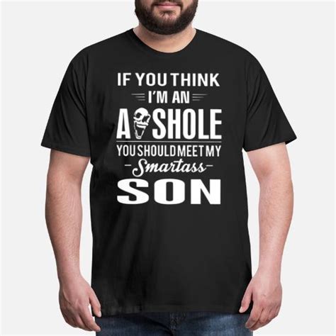 If You Think Im An Asshole You Should Meet My Sma Mens Premium T Shirt Spreadshirt