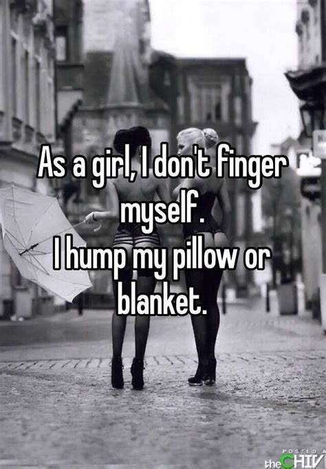 as a girl i don t finger myself i hump my pillow or blanket