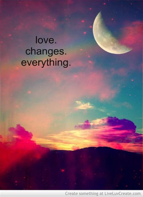 Even the world itself and everything in it is subjected to various changes throughout time. Love Changes Everything Quotes. QuotesGram