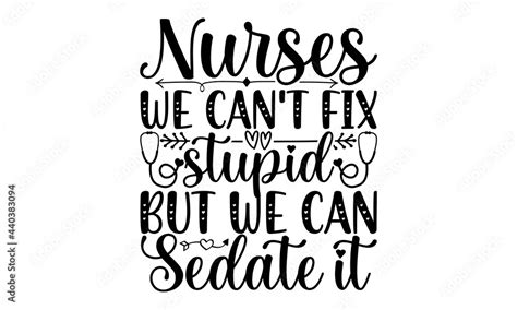 vecteur stock nurses we can t fix stupid but we can sedate it svg nurse quotes nurse svg