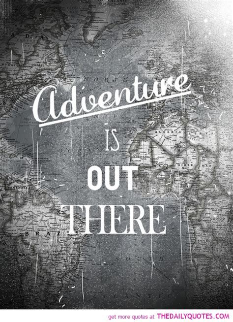 The ones that agree with your 101 old and new adventure quotes about travel, love and life in general. Quotes About Adventure. QuotesGram