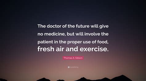 Benjamin franklin founding father of the united states. Thomas A. Edison Quote: "The doctor of the future will give no medicine, but will involve the ...