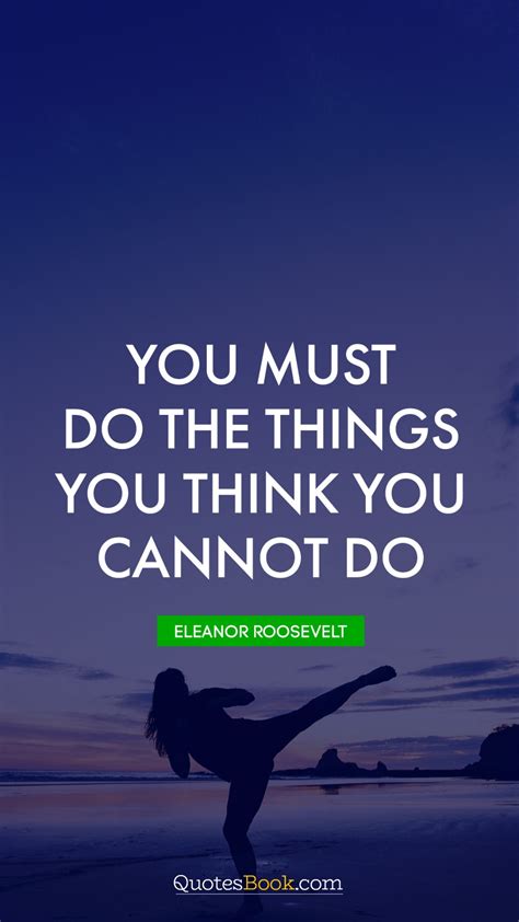 You Must Do The Things You Think You Cannot Do Quote By Eleanor