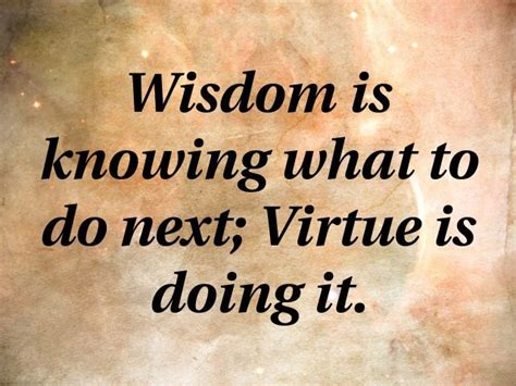 Wisdom Is Knowing What To Do Next Virtue Is Doing It Virtue Quotes