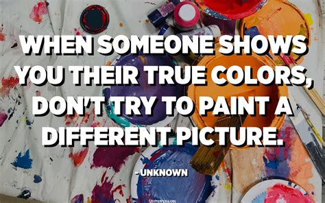 When Someone Shows You Their True Colors Dont Try To Paint A
