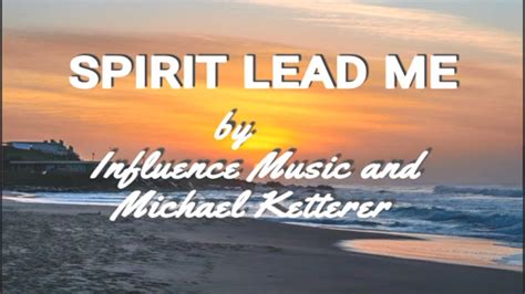 Influence Music And Michael Ketterer Spirit Lead Me Lyrics Video