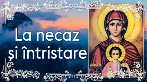 La Necaz Si Intristare Rugaciune Catre Maica Domnului Grabnic