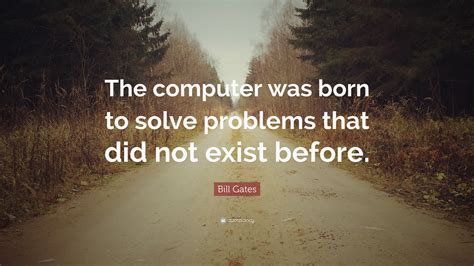Bill Gates Quote The Computer Was Born To Solve Problems That Did Not
