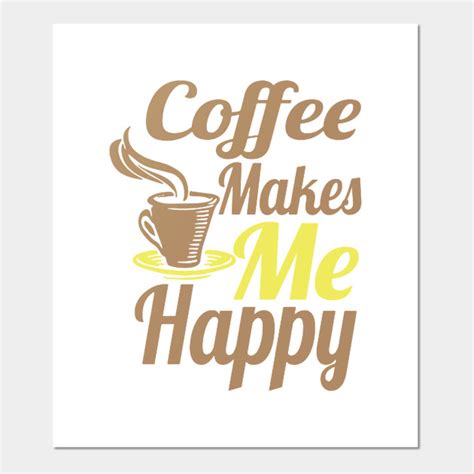 Coffee Makes Me Happy Coffee Posters And Art Prints Teepublic