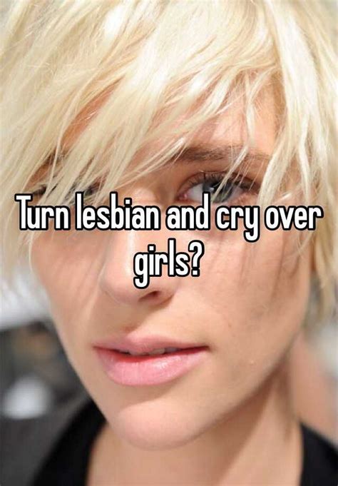Turn Lesbian And Cry Over Girls