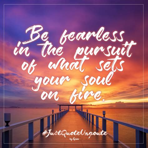 Be Fearless In The Pursuit Of What Sets Your Soul On Fire Quote