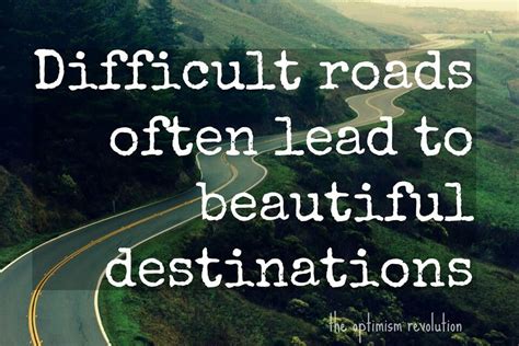 Difficult Roads Often Lead To Beautiful Destinations Best Quotes