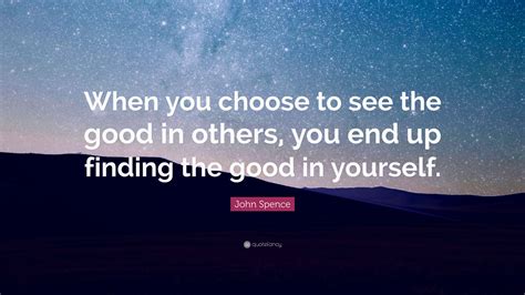 John Spence Quote When You Choose To See The Good In Others You End
