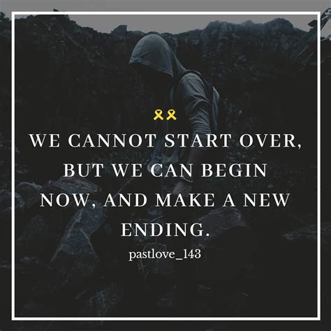 We Cannot Start Over But We Can Begin Now And Make A New Ending