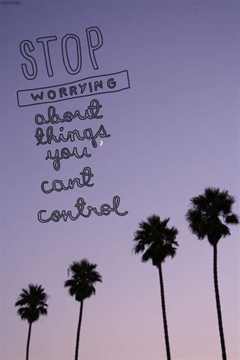 Stop Worrying About Things You Cant Control Go For It Quotes