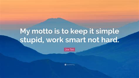 Joe Teti Quote “my Motto Is To Keep It Simple Stupid Work Smart Not