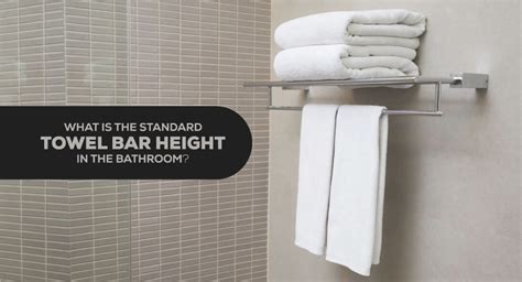 What Is The Standard Towel Bar Height In The Bathroom A Complete Solution