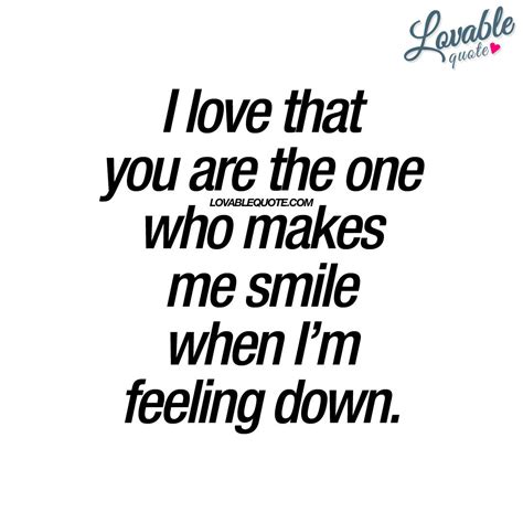 “i love that you are the one who makes me smile when i m feeling down ” belovable