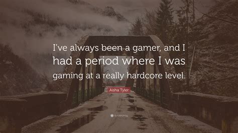 Aisha Tyler Quote Ive Always Been A Gamer And I Had A Period Where