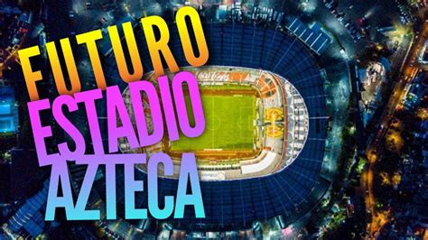 Remodelacion Del Estadio Azteca Para El Mundial 2026 Youtube