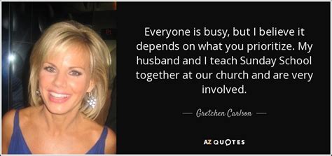 Gretchen Carlson Quote Everyone Is Busy But I Believe It Depends On