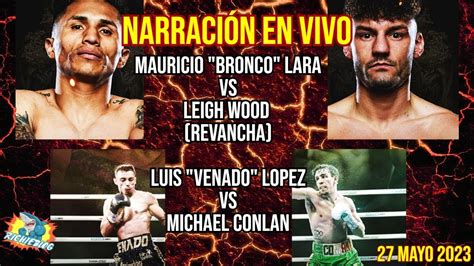 Bronco Lara Vs Leigh Wood Y Venado Lopez Vs Michael Conlan Narracion