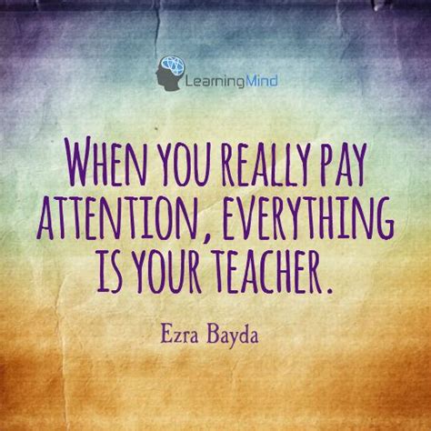 When You Really Pay Attention Everything Is Your Teacher Learning Mind