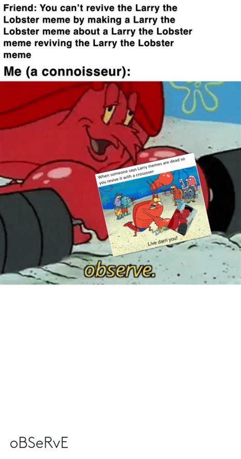 Friend You Cant Revive The Larry The Lobster Meme By Making A Larry
