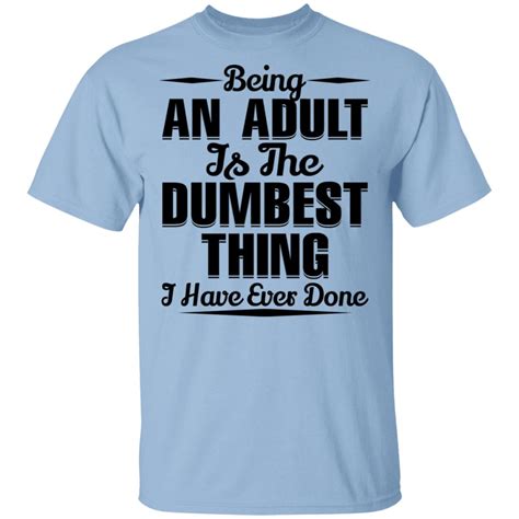 being an adult is the dumbest thing i have ever done shirt robinplacefabrics