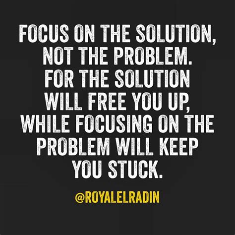 Focus On The Solution Not The Problem For The Solution Will Free You