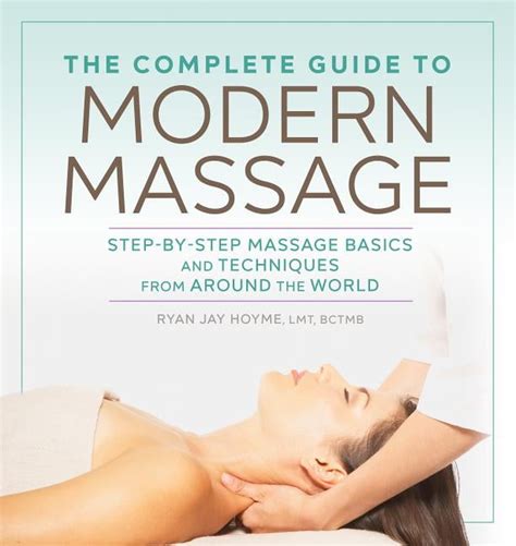 The Complete Guide To Modern Massage Step By Step Massage Basics And Techniques From Around