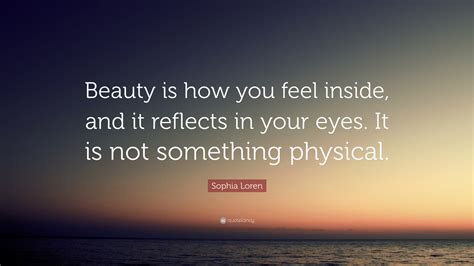 sophia loren quote “beauty is how you feel inside and it reflects in your eyes it is not