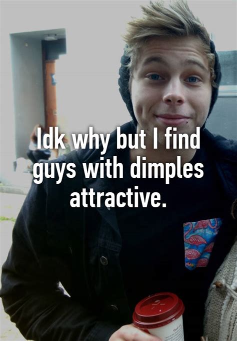 Idk Why But I Find Guys With Dimples Attractive