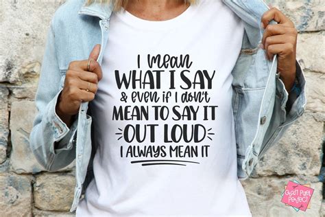 I Mean What I Say And Even If I Dont Mean To Say Out Loud I Always Mean