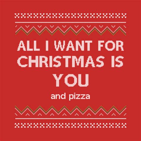 All I Want For Christmas Is You And Pizza All I Want For