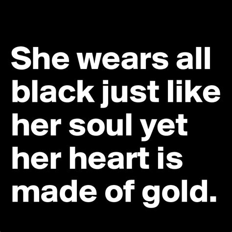She Wears All Black Just Like Her Soul Yet Her Heart Is Made Of Gold