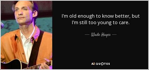 Wade Hayes Quote Im Old Enough To Know Better But Im Still Too