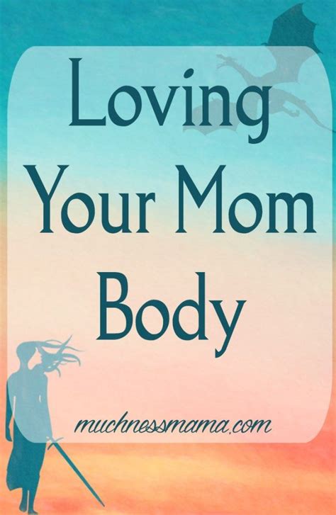 Loving Your Mom Body The Muchness Mama Mom Body Love You Mom I Love Mom