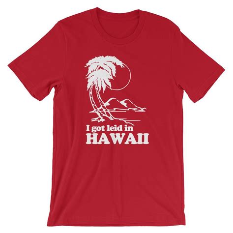 I Got Leid In Hawaii T Shirt Unisex Shirts Hawaii Shirt T Shirt