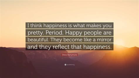 Drew Barrymore Quote I Think Happiness Is What Makes You Pretty