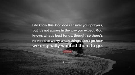 We did not find results for: Lou Holtz Quote: "I do know this: God does answer your ...