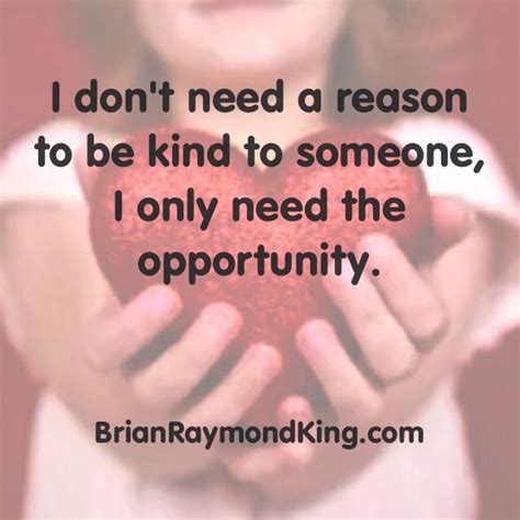 I Dont Need A Reason To Be Kind To Someone I Only Need The Opportunity