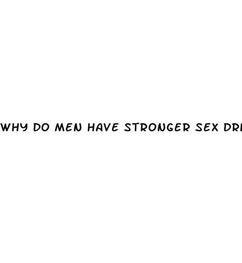 Why Do Men Have Stronger Sex Drive Male Enhancement Pills Miracle Pill