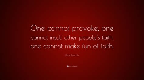 Pope Francis Quote “one Cannot Provoke One Cannot Insult Other People’s Faith One Cannot Make