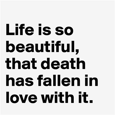 Life Is So Beautiful That Death Has Fallen In Love With It Post By
