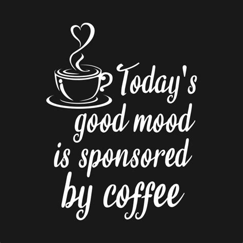 Todays Good Mood Is Sponsored By Coffee Coffee Art T Shirt Teepublic