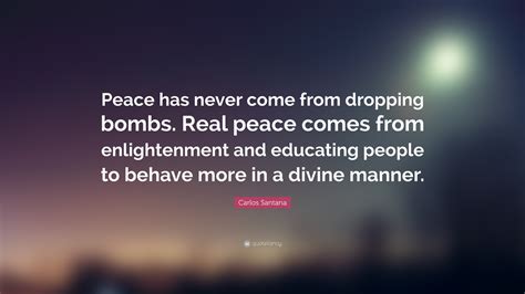 Carlos Santana Quote “peace Has Never Come From Dropping Bombs Real